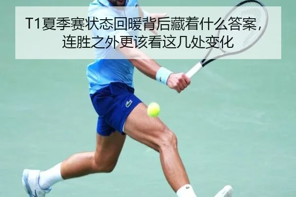 T1夏季赛状态回暖背后藏着什么答案，连胜之外更该看这几处变化